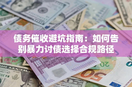 武汉债务催收避坑指南：如何告别暴力讨债选择合规路径