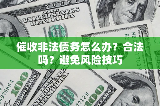 武汉催收非法债务怎么办？合法吗？避免风险技巧