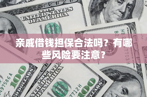 武汉亲戚借钱担保合法吗？有哪些风险要注意？