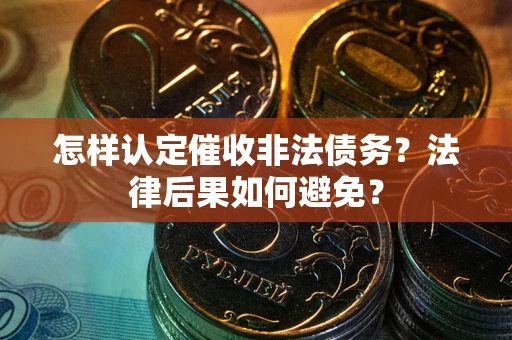 武汉怎样认定催收非法债务？法律后果如何避免？