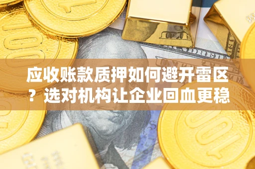 武汉应收账款质押如何避开雷区？选对机构让企业回血更稳