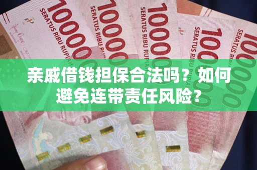 武汉亲戚借钱担保合法吗？如何避免连带责任风险？