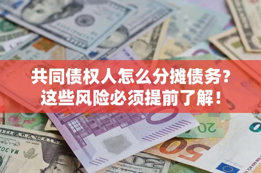 武汉共同债权人怎么分摊债务？这些风险必须提前了解！