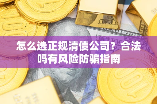 武汉怎么选正规清债公司？合法吗有风险防骗指南