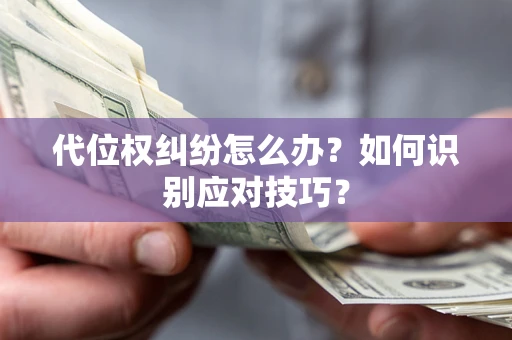 武汉代位权纠纷怎么办？如何识别应对技巧？