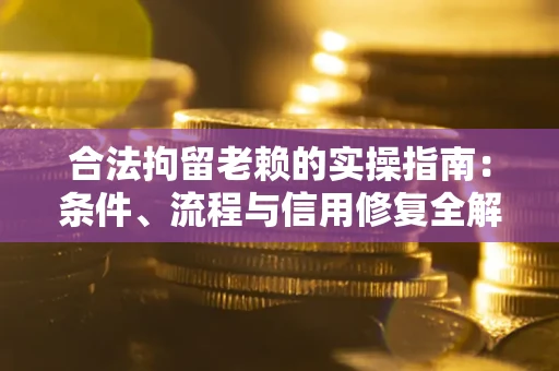 武汉合法拘留老赖的实操指南:条件、流程与信用修复全解析 武汉合法拘留老赖的实操指南:条件、流程与信用修复全解析