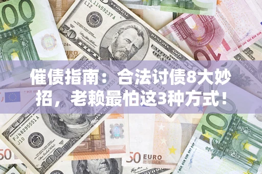 武汉催债指南：合法讨债8大妙招，老赖最怕这3种方式！