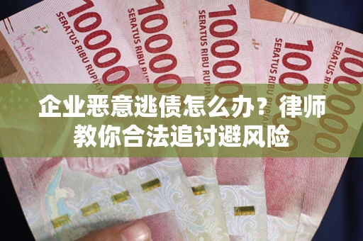 武汉企业恶意逃债怎么办？律师教你合法追讨避风险
