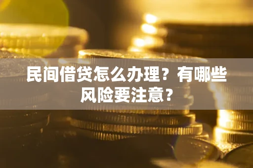 武汉民间借贷怎么办理？有哪些风险要注意？