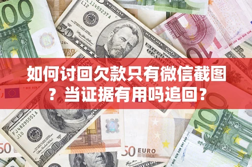 武汉如何讨回欠款只有微信截图？当证据有用吗追回？