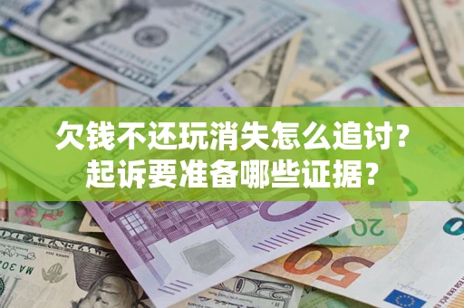 武汉欠钱不还玩消失怎么追讨？起诉要准备哪些证据？