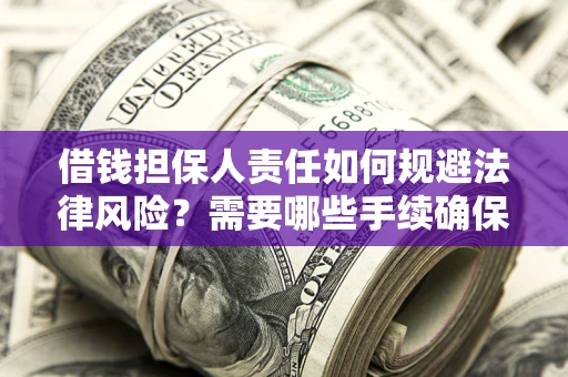 武汉借钱担保人责任如何规避法律风险？需要哪些手续确保安全？