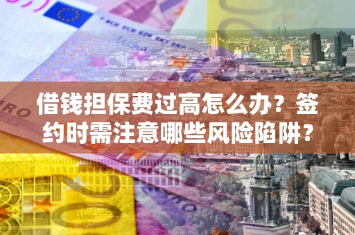 武汉借钱担保费过高怎么办？签约时需注意哪些风险陷阱？