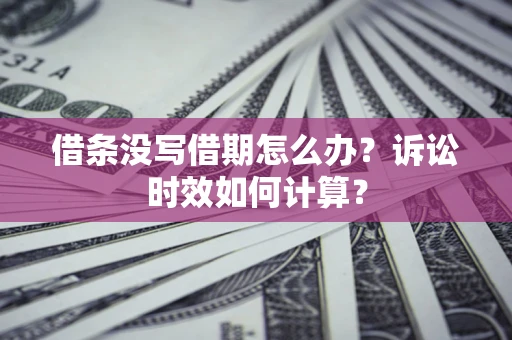 武汉借条没写借期怎么办？诉讼时效如何计算？