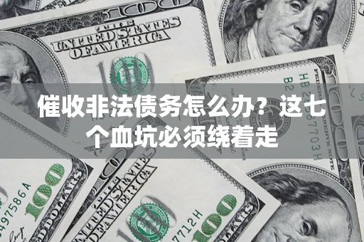 武汉催收非法债务怎么办？这七个血坑必须绕着走