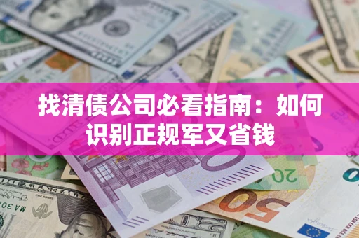 武汉找清债公司必看指南：如何识别正规军又省钱