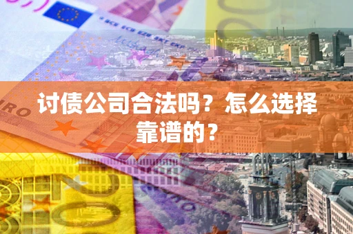 武汉讨债公司合法吗？怎么选择靠谱的？
