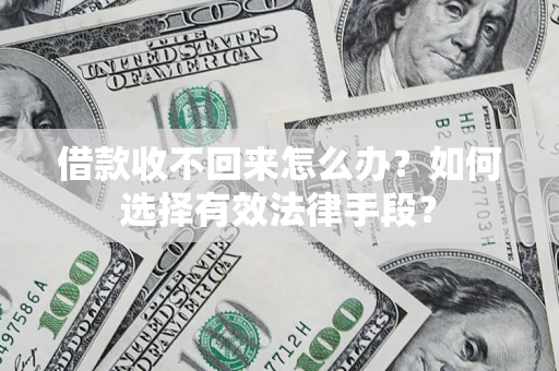 武汉借款收不回来怎么办？如何选择有效法律手段？