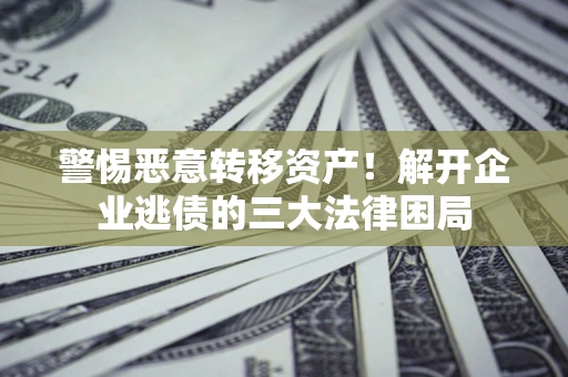 武汉警惕恶意转移资产！解开企业逃债的三大法律困局