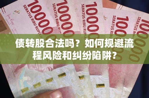 武汉债转股合法吗？如何规避流程风险和纠纷陷阱？