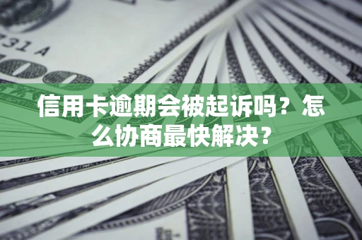 武汉信用卡逾期会被起诉吗？怎么协商最快解决？