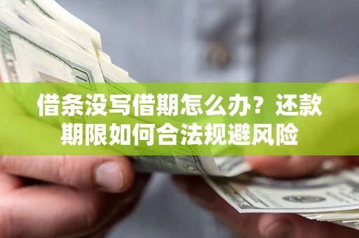 武汉借条没写借期怎么办？还款期限如何合法规避风险