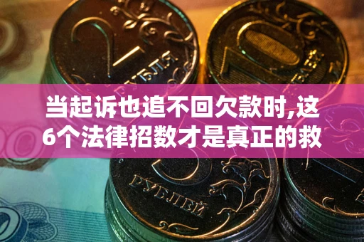 武汉当起诉也追不回欠款时,这6个法律招数才是真正的救命稻草