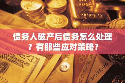 武汉债务人破产后债务怎么处理？有那些应对策略？