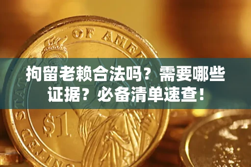 武汉拘留老赖合法吗？需要哪些证据？必备清单速查！