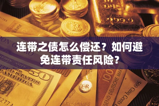 武汉连带之债怎么偿还？如何避免连带责任风险？