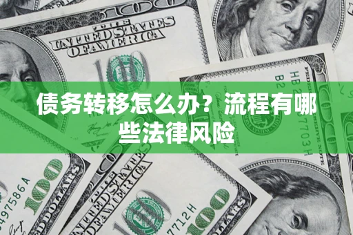武汉债务转移怎么办？流程有哪些法律风险