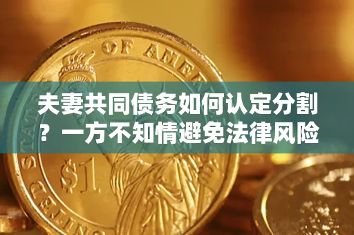 武汉夫妻共同债务如何认定分割？一方不知情避免法律风险必看！